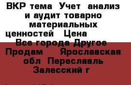 ВКР тема: Учет, анализ и аудит товарно-материальных ценностей › Цена ­ 16 000 - Все города Другое » Продам   . Ярославская обл.,Переславль-Залесский г.